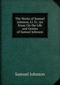 The Works of Samuel Johnson, Ll. D.: An Essay On the Life and Genius of Samuel Johnson