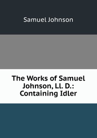 The Works of Samuel Johnson, Ll. D.: Containing Idler