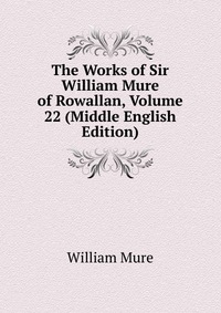 The Works of Sir William Mure of Rowallan, Volume 22 (Middle English Edition)