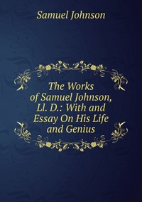 The Works of Samuel Johnson, Ll. D.: With and Essay On His Life and Genius