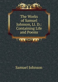 The Works of Samuel Johnson, Ll. D.: Containing Life and Poems