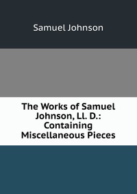 The Works of Samuel Johnson, Ll. D.: Containing Miscellaneous Pieces