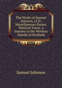 The Works of Samuel Johnson, Ll.D: Miscellaneous Essays. Political Tracts. a Journey to the Western Islands of Scotland