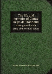 The life and memoirs of Comte Regis de Trobriand