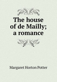 The house of de Mailly; a romance