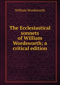 The Ecclesiastical sonnets of William Wordsworth; a critical edition