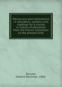 Democracy and nationalism in education; syllabus and readings for a course in history of education from the French revolution to the present time