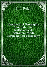 Handbook of Geography, Descriptive and Mathematical: Astronomical Or Mathematical Geography