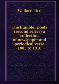 The humbler poets (second series) a collection of newspaper and periodical verse 1885 to 1910