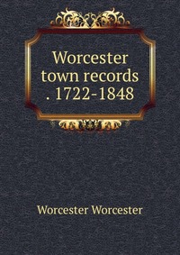 Worcester town records . 1722-1848