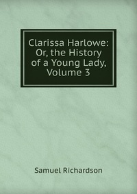 Clarissa Harlowe: Or, the History of a Young Lady, Volume 3