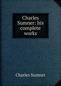 Charles Sumner: his complete works