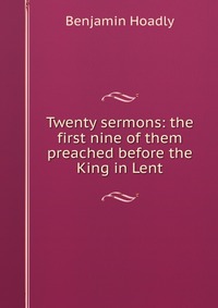 Twenty sermons: the first nine of them preached before the King in Lent