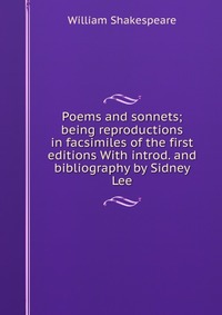 Poems and sonnets; being reproductions in facsimiles of the first editions With introd. and bibliography by Sidney Lee