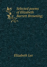 Selected poems of Elizabeth Barrett Browning;