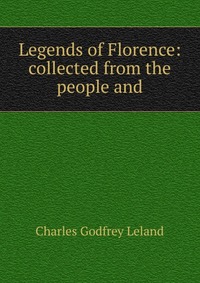 Legends of Florence: collected from the people and