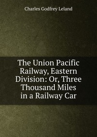 The Union Pacific Railway, Eastern Division: Or, Three Thousand Miles in a Railway Car