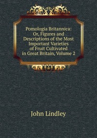 Pomologia Britannica: Or, Figures and Descriptions of the Most Important Varieties of Fruit Cultivated in Great Britain, Volume 2