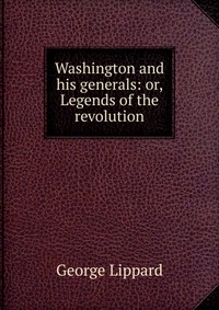 Washington and his generals: or, Legends of the revolution