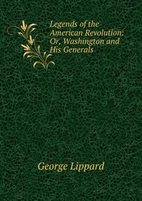 Legends of the American Revolution: Or, Washington and His Generals