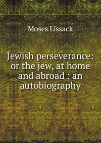 Jewish perseverance: or the jew, at home and abroad : an autobiography