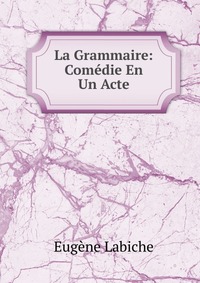 La Grammaire: Comedie En Un Acte