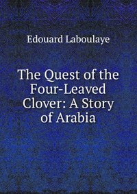 The Quest of the Four-Leaved Clover: A Story of Arabia