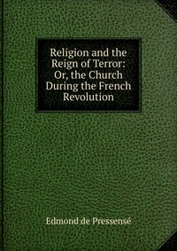 Religion and the Reign of Terror: Or, the Church During the French Revolution