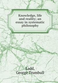 Knowledge, life and reality; an essay in systematic philosophy