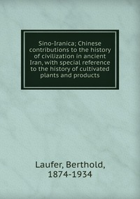 Sino-Iranica; Chinese contributions to the history of civilization in ancient Iran, with special reference to the history of cultivated plants and products