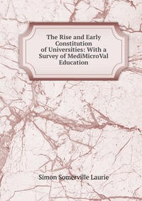 The Rise and Early Constitution of Universities: With a Survey of MediMicroVal Education