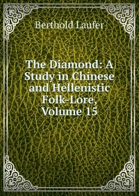 The Diamond: A Study in Chinese and Hellenistic Folk-Lore, Volume 15