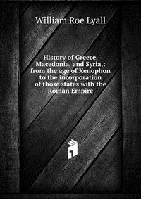 History of Greece, Macedonia, and Syria,: from the age of Xenophon to the incorporation of those states with the Roman Empire