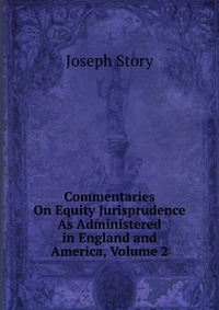 Commentaries On Equity Jurisprudence As Administered in England and America, Volume 2