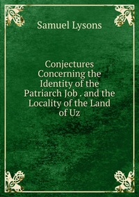 Conjectures Concerning the Identity of the Patriarch Job . and the Locality of the Land of Uz