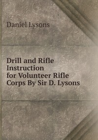 Drill and Rifle Instruction for Volunteer Rifle Corps By Sir D. Lysons