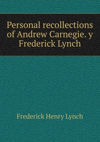 Personal recollections of Andrew Carnegie. y Frederick Lynch