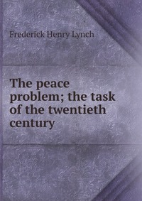 The peace problem; the task of the twentieth century