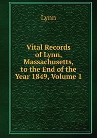 Vital Records of Lynn, Massachusetts, to the End of the Year 1849, Volume 1