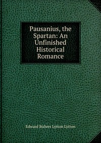 Pausanius, the Spartan: An Unfinished Historical Romance