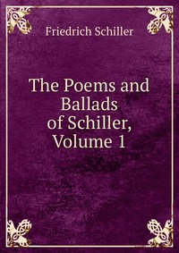 The Poems and Ballads of Schiller, Volume 1