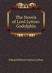 The Novels of Lord Lytton: Godolphin