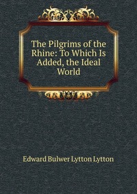 The Pilgrims of the Rhine: To Which Is Added, the Ideal World