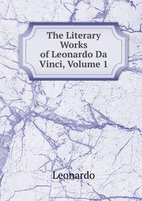 The Literary Works of Leonardo Da Vinci, Volume 1