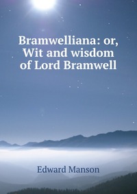 Bramwelliana: or, Wit and wisdom of Lord Bramwell