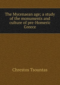 The Mycenaean age; a study of the monuments and culture of pre-Homeric Greece