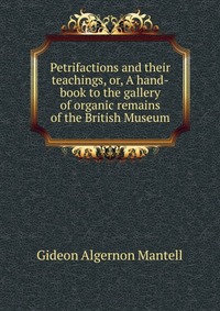 Petrifactions and their teachings, or, A hand-book to the gallery of organic remains of the British Museum