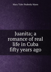 Juanita; a romance of real life in Cuba fifty years ago