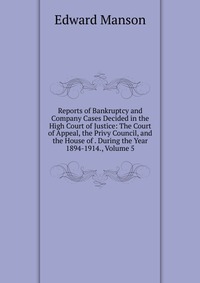 Reports of Bankruptcy and Company Cases Decided in the High Court of Justice: The Court of Appeal, the Privy Council, and the House of . During the Year 1894-1914., Volume 5