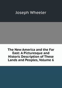 The New America and the Far East: A Picturesque and Historic Description of These Lands and Peoples, Volume 6